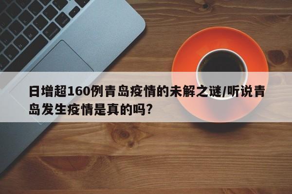日增超160例青岛疫情的未解之谜/听说青岛发生疫情是真的吗?