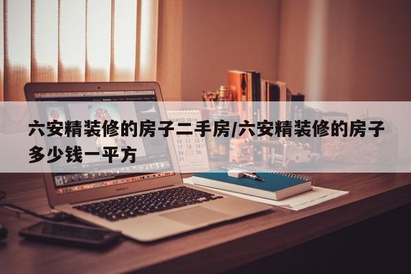 六安精装修的房子二手房/六安精装修的房子多少钱一平方