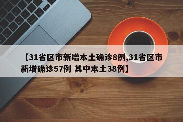 【31省区市新增本土确诊8例,31省区市新增确诊57例 其中本土38例】
