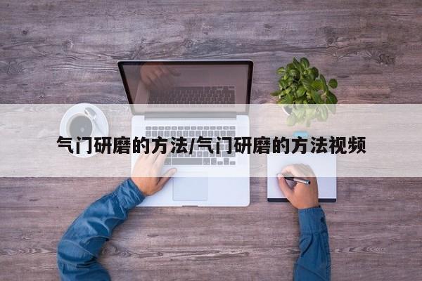 气门研磨的方法/气门研磨的方法视频