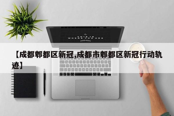 【成都郫都区新冠,成都市郫都区新冠行动轨迹】