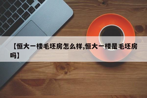 【恒大一楼毛坯房怎么样,恒大一楼是毛坯房吗】