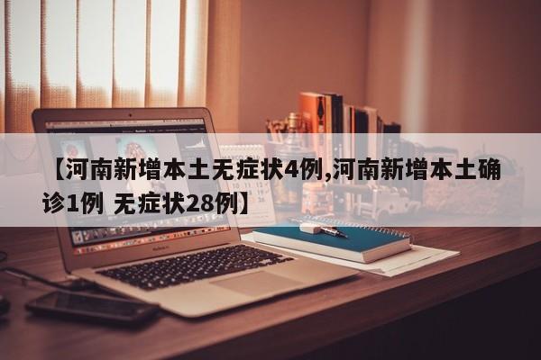 【河南新增本土无症状4例,河南新增本土确诊1例 无症状28例】