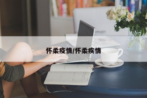 怀柔疫情/怀柔疾情