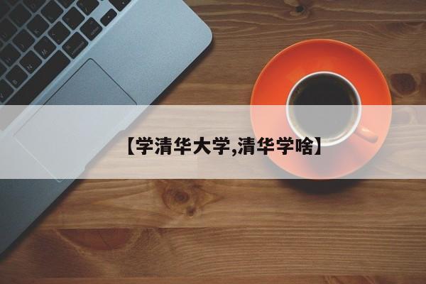 【学清华大学,清华学啥】