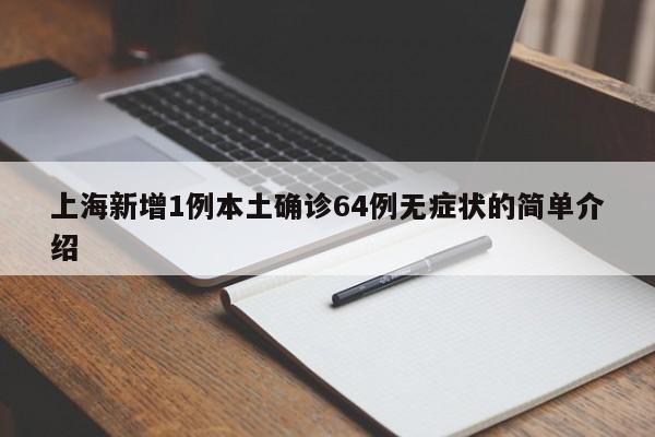上海新增1例本土确诊64例无症状的简单介绍