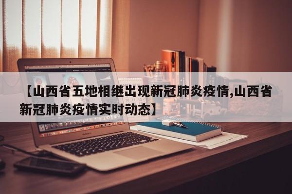 【山西省五地相继出现新冠肺炎疫情,山西省新冠肺炎疫情实时动态】