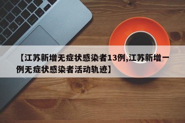【江苏新增无症状感染者13例,江苏新增一例无症状感染者活动轨迹】