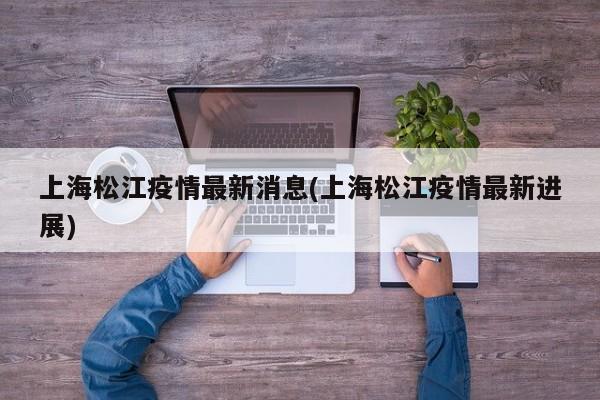 上海松江疫情最新消息(上海松江疫情最新进展)