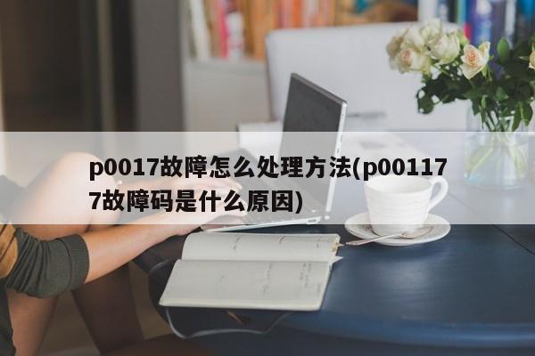 p0017故障怎么处理方法(p001177故障码是什么原因)