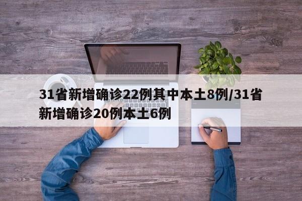 31省新增确诊22例其中本土8例/31省新增确诊20例本土6例