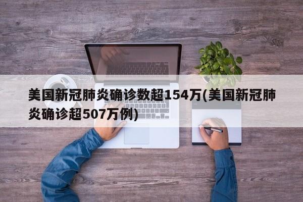 美国新冠肺炎确诊数超154万(美国新冠肺炎确诊超507万例)