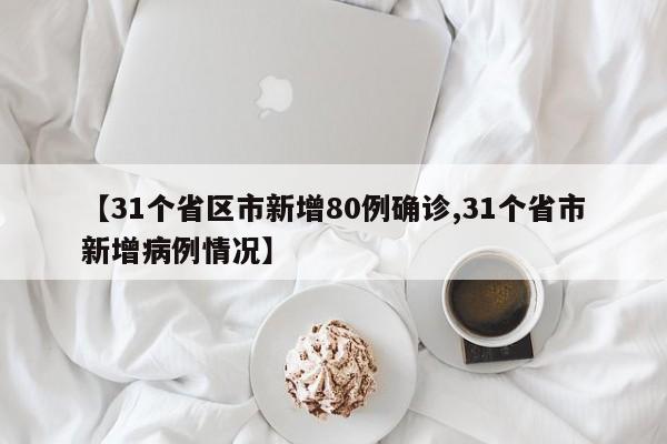 【31个省区市新增80例确诊,31个省市新增病例情况】