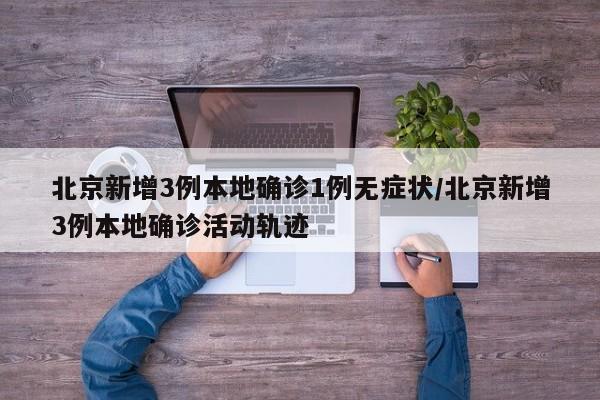 北京新增3例本地确诊1例无症状/北京新增3例本地确诊活动轨迹