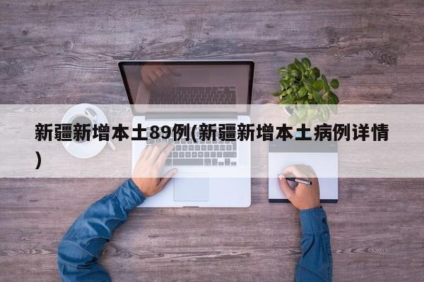 新疆新增本土89例(新疆新增本土病例详情)