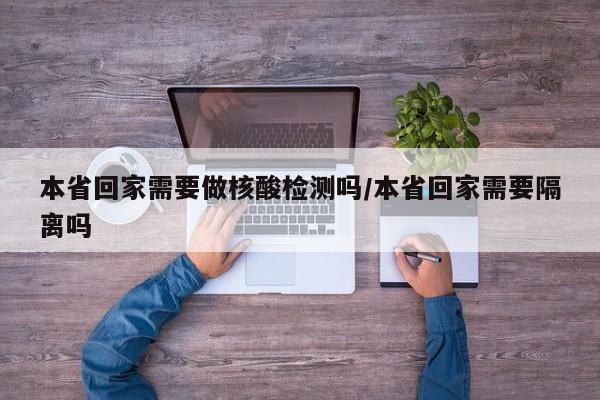 本省回家需要做核酸检测吗/本省回家需要隔离吗