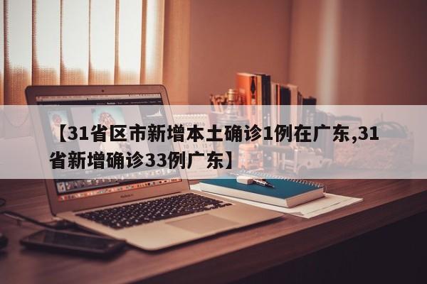 【31省区市新增本土确诊1例在广东,31省新增确诊33例广东】