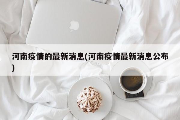 河南疫情的最新消息(河南疫情最新消息公布)