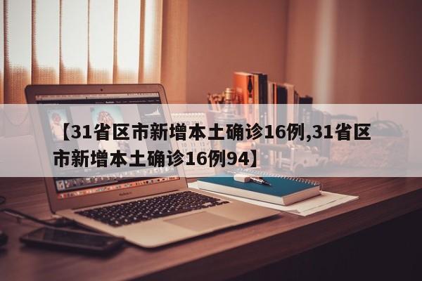 【31省区市新增本土确诊16例,31省区市新增本土确诊16例94】