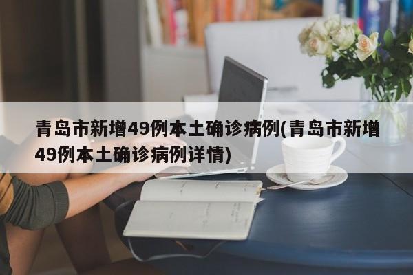 青岛市新增49例本土确诊病例(青岛市新增49例本土确诊病例详情)