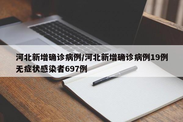 河北新增确诊病例/河北新增确诊病例19例无症状感染者697例