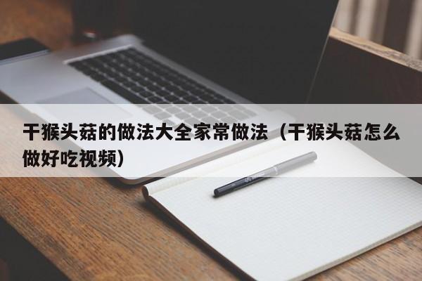干猴头菇的做法大全家常做法（干猴头菇怎么做好吃视频）