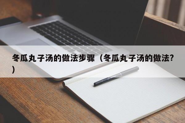冬瓜丸子汤的做法步骤（冬瓜丸子汤的做法?）