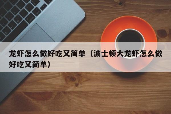 龙虾怎么做好吃又简单（波士顿大龙虾怎么做好吃又简单）