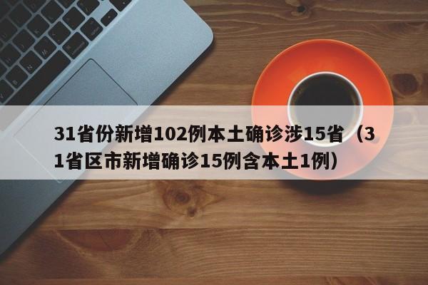 31省份新增102例本土确诊涉15省（31省区市新增确诊15例含本土1例）