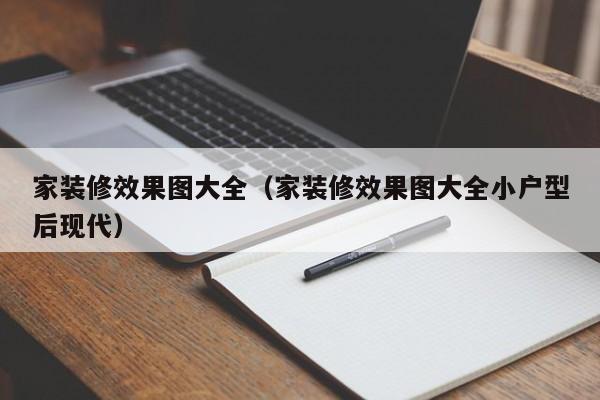 家装修效果图大全（家装修效果图大全小户型后现代）