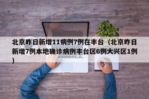 北京昨日新增11病例7例在丰台（北京昨日新增7例本地确诊病例丰台区6例大兴区1例）