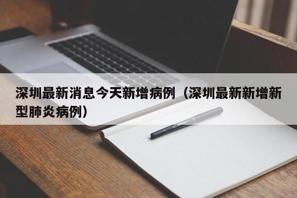 深圳最新消息今天新增病例（深圳最新新增新型肺炎病例）