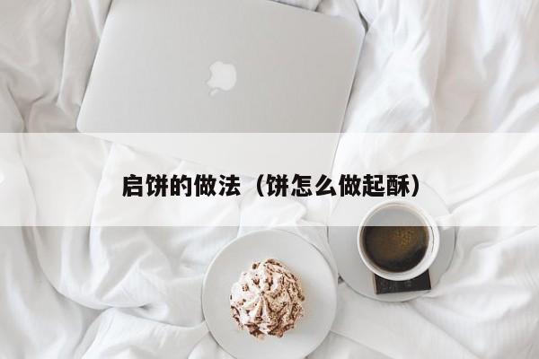 启饼的做法（饼怎么做起酥）
