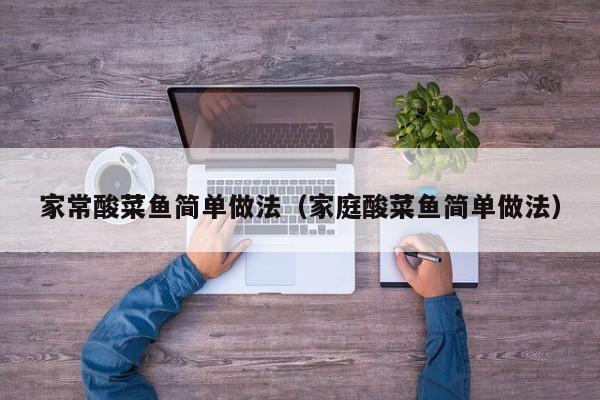 家常酸菜鱼简单做法（家庭酸菜鱼简单做法）