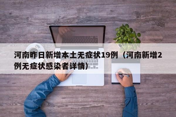 河南昨日新增本土无症状19例（河南新增2例无症状感染者详情）
