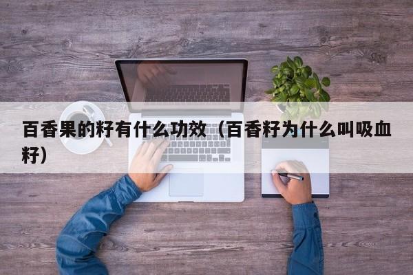 百香果的籽有什么功效（百香籽为什么叫吸血籽）