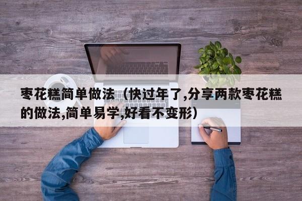 枣花糕简单做法（快过年了,分享两款枣花糕的做法,简单易学,好看不变形）