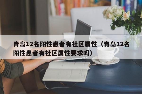 青岛12名阳性患者有社区属性（青岛12名阳性患者有社区属性要求吗）