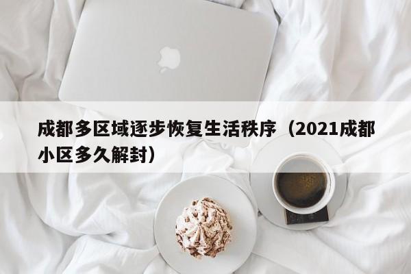 成都多区域逐步恢复生活秩序（2021成都小区多久解封）