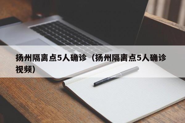 扬州隔离点5人确诊（扬州隔离点5人确诊 视频）