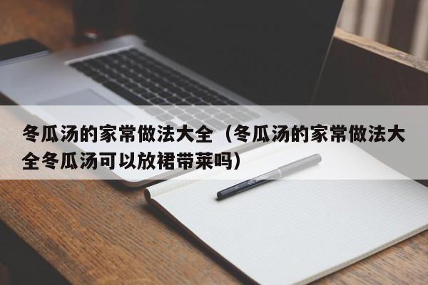 冬瓜汤的家常做法大全（冬瓜汤的家常做法大全冬瓜汤可以放裙带莱吗）