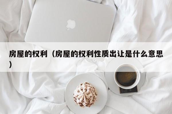 房屋的权利（房屋的权利性质出让是什么意思）