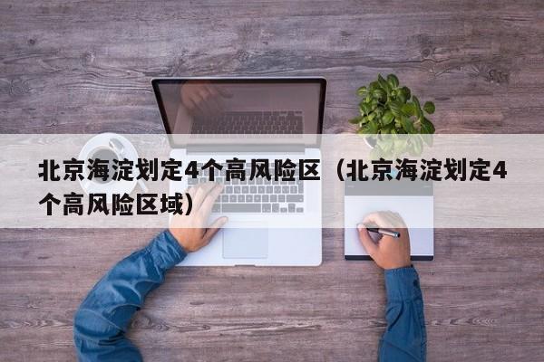 北京海淀划定4个高风险区（北京海淀划定4个高风险区域）
