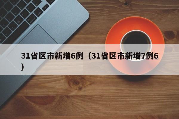 31省区市新增6例（31省区市新增7例6）