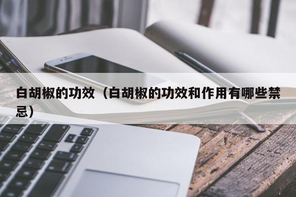 白胡椒的功效（白胡椒的功效和作用有哪些禁忌）