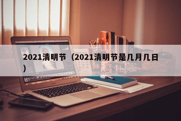 2021清明节（2021清明节是几月几日）