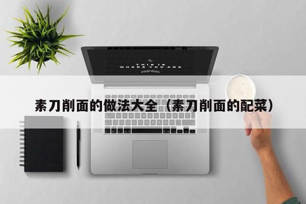 素刀削面的做法大全（素刀削面的配菜）