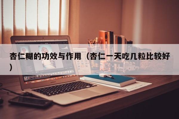 杏仁糊的功效与作用（杏仁一天吃几粒比较好）