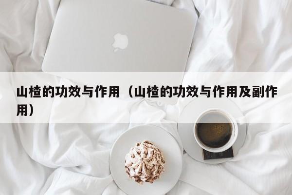山楂的功效与作用（山楂的功效与作用及副作用）