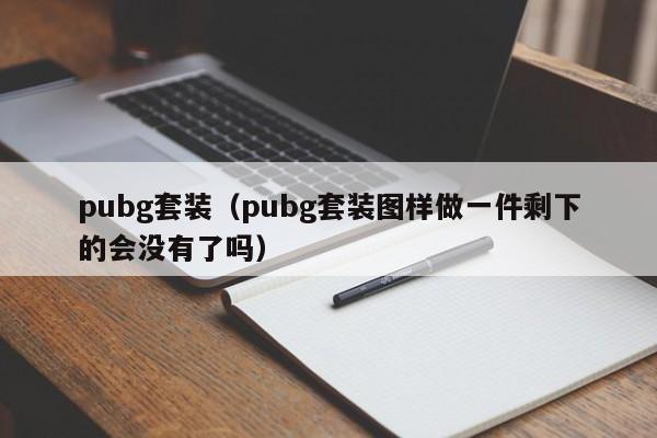 pubg套装（pubg套装图样做一件剩下的会没有了吗）